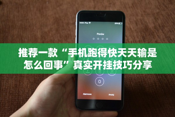 推荐一款“手机跑得快天天输是怎么回事”真实开挂技巧分享