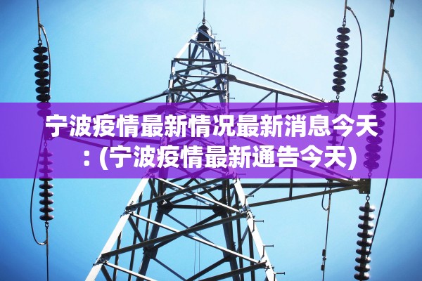宁波疫情最新情况最新消息今天︰(宁波疫情最新通告今天)