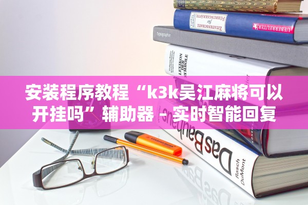 安装程序教程“k3k吴江麻将可以开挂吗”辅助器 – 实时智能回复