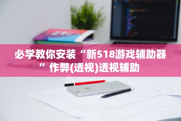 必学教你安装“新518游戏辅助器”作弊(透视)透视辅助 