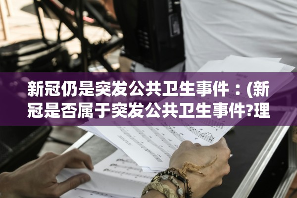 新冠仍是突发公共卫生事件︰(新冠是否属于突发公共卫生事件?理由?)