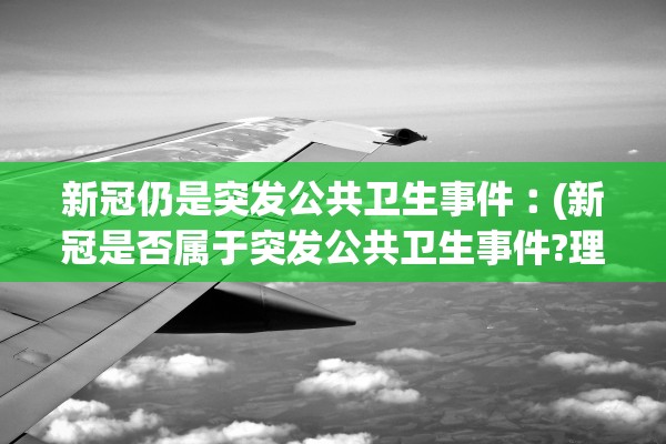 新冠仍是突发公共卫生事件︰(新冠是否属于突发公共卫生事件?理由?)