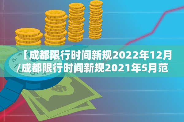 【成都限行时间新规2022年12月/成都限行时间新规2021年5月范围】 【成都限行时间新规2022年12月/成都限行时间新规2021年5月范围】