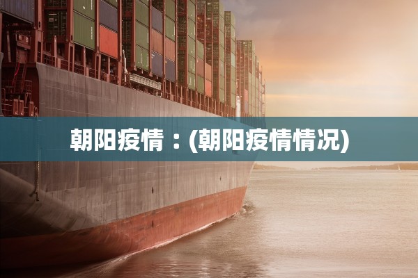 朝阳疫情︰(朝阳疫情情况) 朝阳疫情︰(朝阳疫情情况)