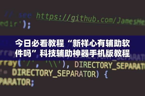 今日必看教程“新祥心有辅助软件吗”科技辅助神器手机版教程