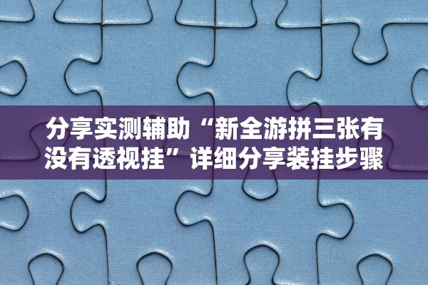 分享实测辅助“新全游拼三张有没有透视挂”详细分享装挂步骤