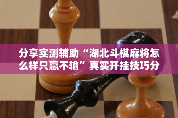 分享实测辅助“湖北斗棋麻将怎么样只赢不输”真实开挂技巧分享