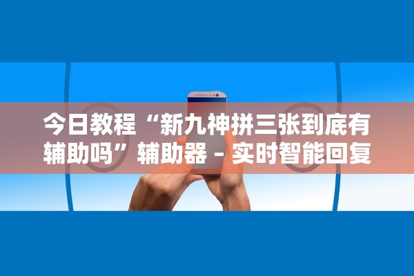 今日教程“新九神拼三张到底有辅助吗	”辅助器 – 实时智能回复