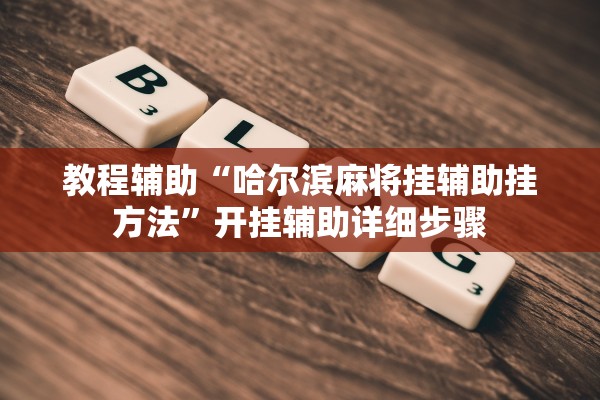 教程辅助“哈尔滨麻将挂辅助挂方法”开挂辅助详细步骤