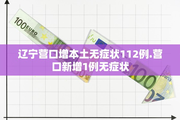 辽宁营口增本土无症状112例.营口新增1例无症状 辽宁营口增本土无症状112例.营口新增1例无症状