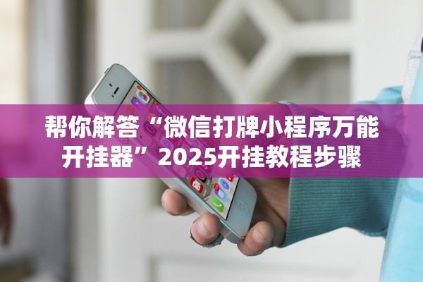 帮你解答“微信打牌小程序万能开挂器”2025开挂教程步骤