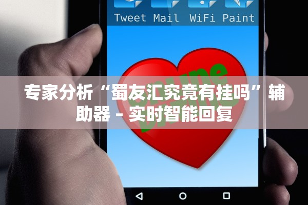 专家分析“蜀友汇究竟有挂吗”辅助器 – 实时智能回复