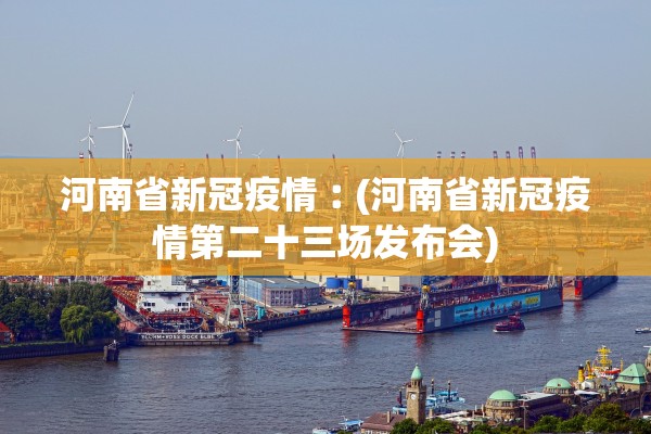 河南省新冠疫情︰(河南省新冠疫情第二十三场发布会) 河南省新冠疫情︰(河南省新冠疫情第二十三场发布会)