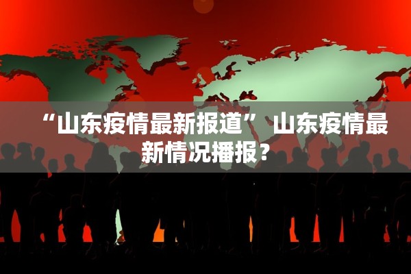 “山东疫情最新报道” 山东疫情最新情况播报？