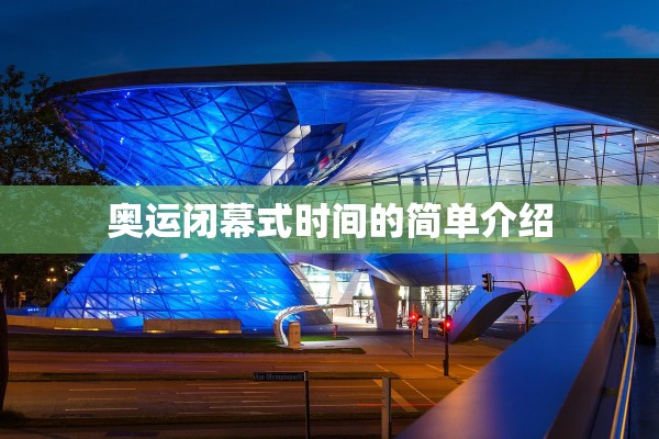 奥运闭幕式时间的简单介绍 奥运闭幕式时间的简单介绍