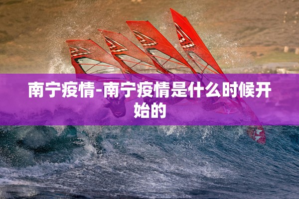 南宁疫情-南宁疫情是什么时候开始的