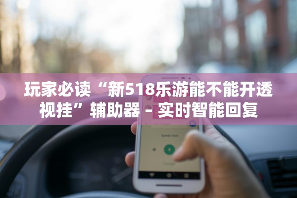 玩家必读“新518乐游能不能开透视挂”辅助器 – 实时智能回复