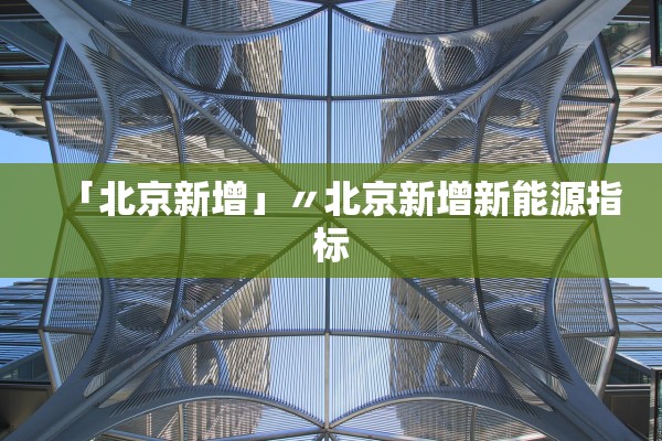 「北京新增」〃北京新增新能源指标 「北京新增」〃北京新增新能源指标