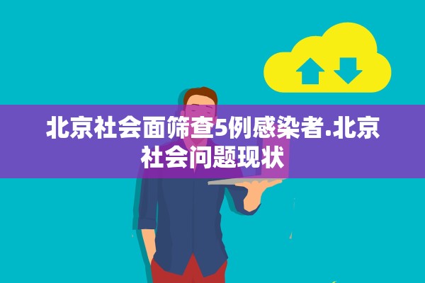 北京社会面筛查5例感染者.北京社会问题现状