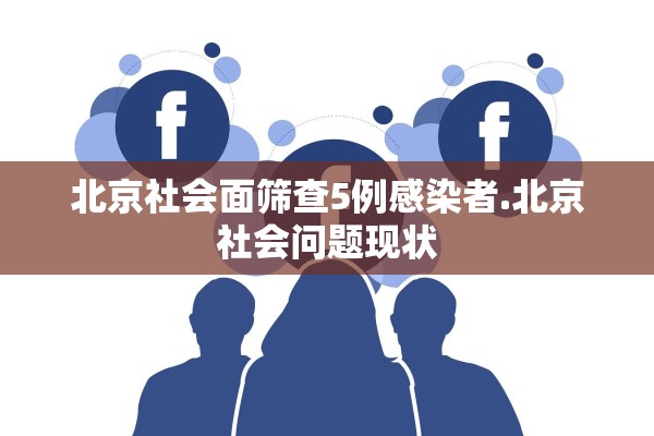 北京社会面筛查5例感染者.北京社会问题现状