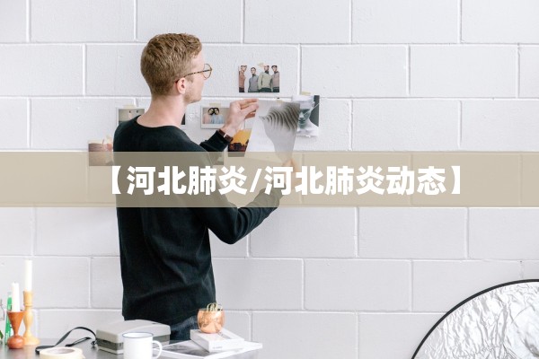 【河北肺炎/河北肺炎动态】