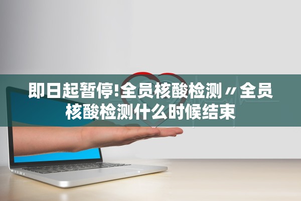 即日起暂停!全员核酸检测〃全员核酸检测什么时候结束 即日起暂停!全员核酸检测〃全员核酸检测什么时候结束