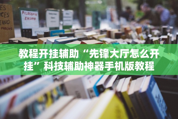 教程开挂辅助“先锋大厅怎么开挂	”科技辅助神器手机版教程