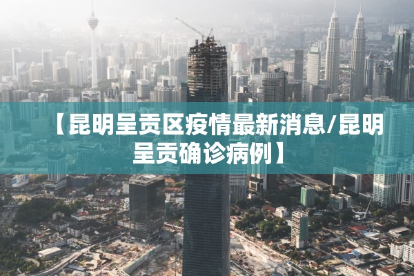 【昆明呈贡区疫情最新消息/昆明呈贡确诊病例】