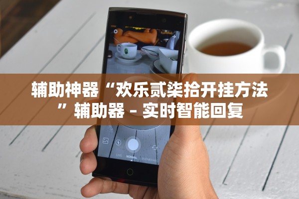 辅助神器“欢乐贰柒拾开挂方法”辅助器 – 实时智能回复