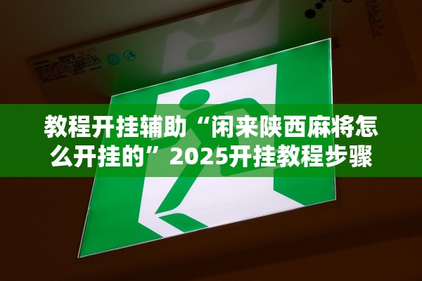 教程开挂辅助“闲来陕西麻将怎么开挂的”2025开挂教程步骤