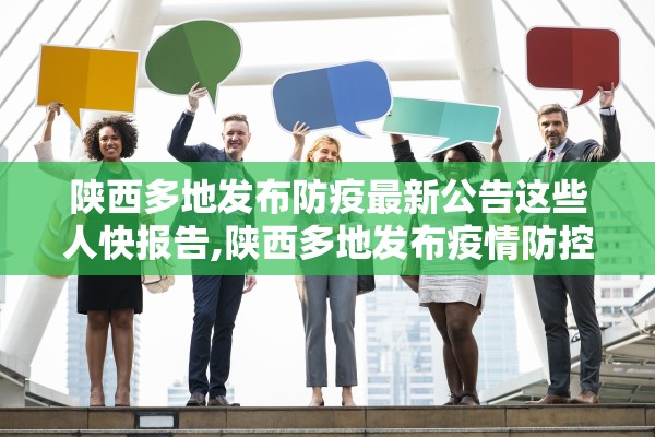 陕西多地发布防疫最新公告这些人快报告,陕西多地发布疫情防控