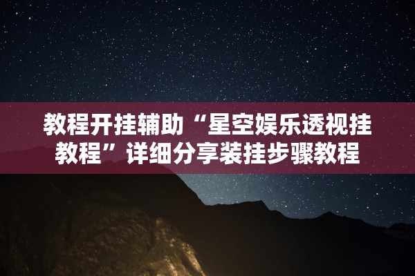 教程开挂辅助“星空娱乐透视挂教程	”详细分享装挂步骤教程