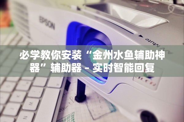 必学教你安装“金州水鱼辅助神器”辅助器 – 实时智能回复