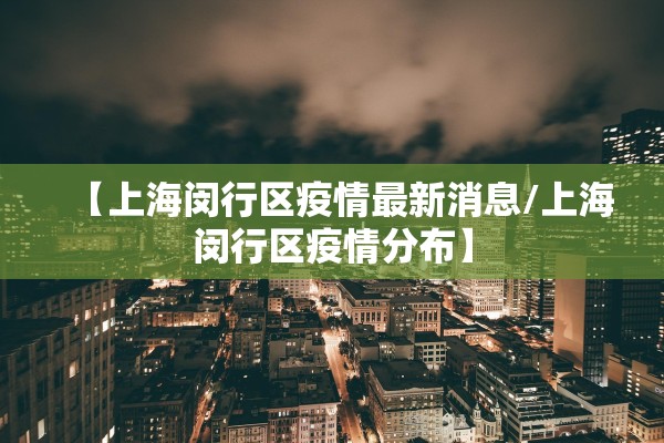 【上海闵行区疫情最新消息/上海闵行区疫情分布】 【上海闵行区疫情最新消息/上海闵行区疫情分布】