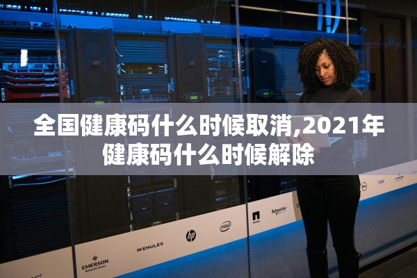 全国健康码什么时候取消,2021年健康码什么时候解除