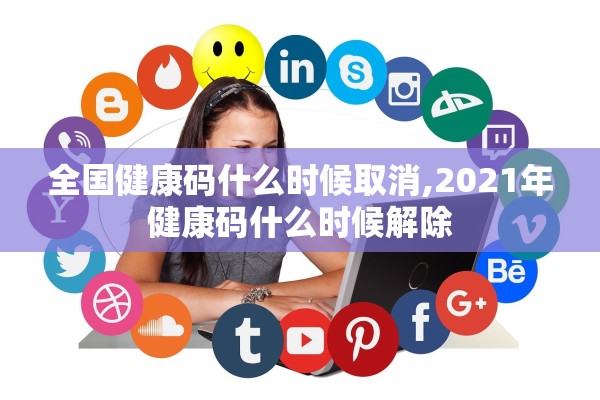 全国健康码什么时候取消,2021年健康码什么时候解除