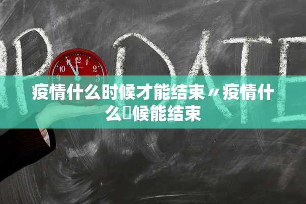 疫情什么时候才能结束〃疫情什么吋候能结束