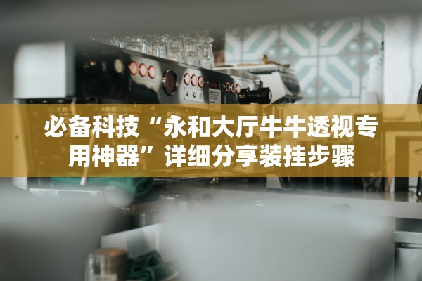 必备科技“永和大厅牛牛透视专用神器	”详细分享装挂步骤