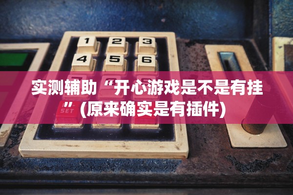 实测辅助“开心游戏是不是有挂”(原来确实是有插件) 