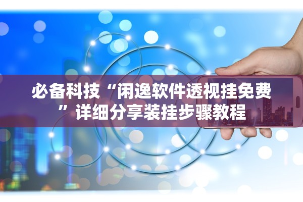 必备科技“闲逸软件透视挂免费	”详细分享装挂步骤教程
