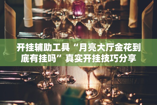 开挂辅助工具“月亮大厅金花到底有挂吗	”真实开挂技巧分享