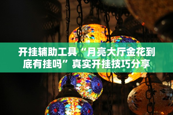 开挂辅助工具“月亮大厅金花到底有挂吗”真实开挂技巧分享