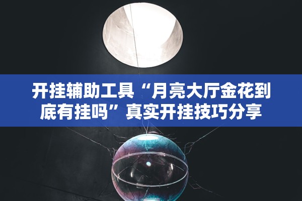 开挂辅助工具“月亮大厅金花到底有挂吗	”真实开挂技巧分享