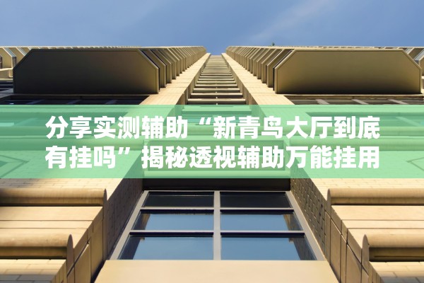 分享实测辅助“新青鸟大厅到底有挂吗”揭秘透视辅助万能挂用法