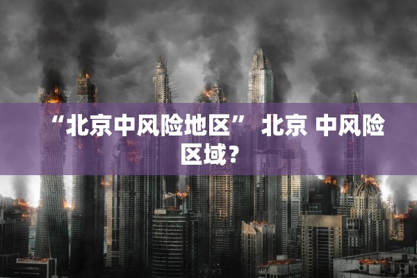 “北京中风险地区” 北京 中风险区域？