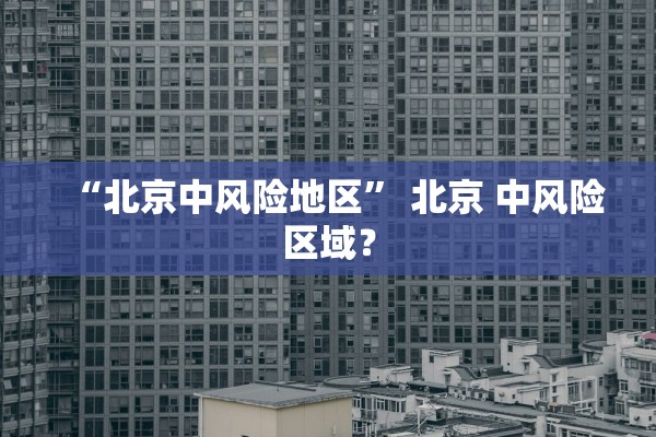 “北京中风险地区” 北京 中风险区域？