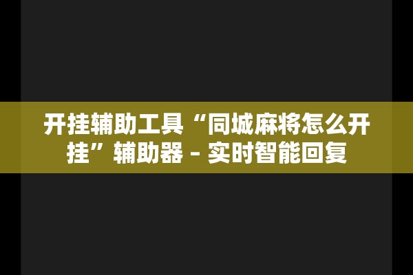 开挂辅助工具“同城麻将怎么开挂”辅助器 – 实时智能回复