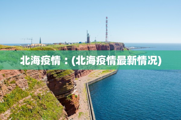 北海疫情︰(北海疫情最新情况)