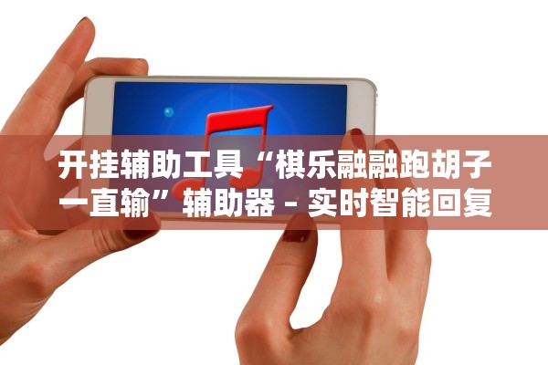 开挂辅助工具“棋乐融融跑胡子一直输”辅助器 – 实时智能回复