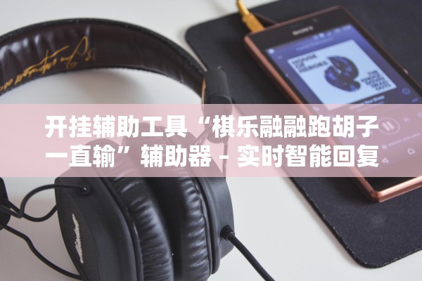 开挂辅助工具“棋乐融融跑胡子一直输”辅助器 – 实时智能回复